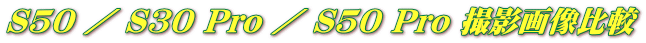S50 ／ S30 Pro ／ S50 Pro 撮影画像比較